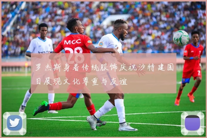 罗杰斯身着传统服饰庆祝沙特建国日展现文化尊重与友谊