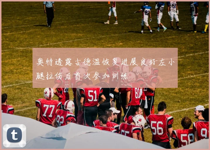 奥特透露古德温恢复进展良好左小腿拉伤后首次参加训练