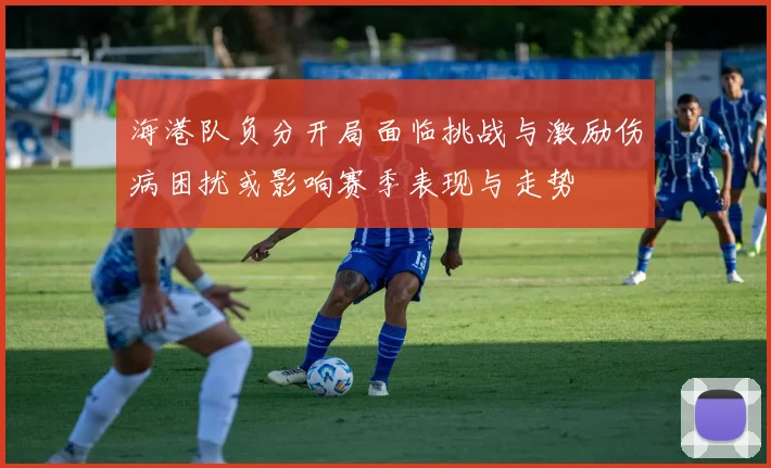 海港队负分开局面临挑战与激励伤病困扰或影响赛季表现与走势