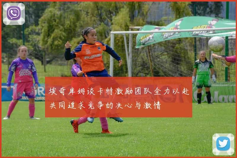 埃奇库姆谈卡特激励团队全力以赴共同追求竞争的决心与激情