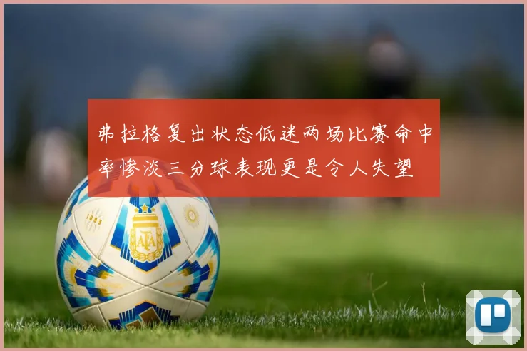 弗拉格复出状态低迷两场比赛命中率惨淡三分球表现更是令人失望