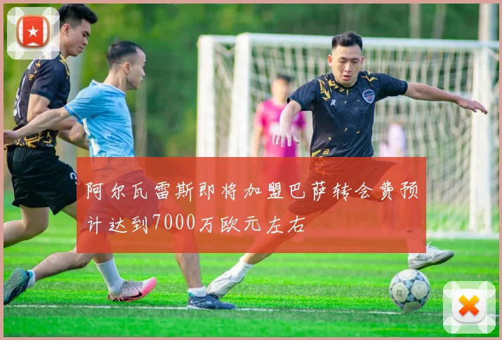阿尔瓦雷斯即将加盟巴萨转会费预计达到7000万欧元左右