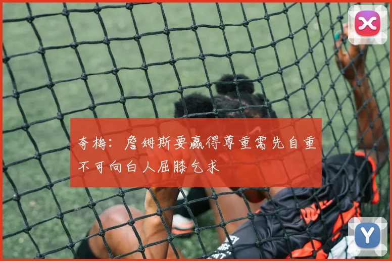 夸梅：詹姆斯要赢得尊重需先自重不可向白人屈膝乞求
