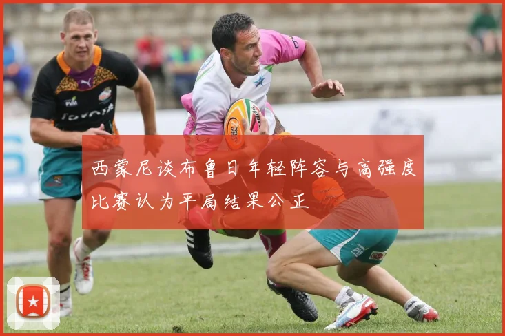西蒙尼谈布鲁日年轻阵容与高强度比赛认为平局结果公正